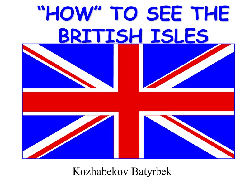 “HOW” TO SEE THE BRITISH ISLES Kozhabekov Batyrbek